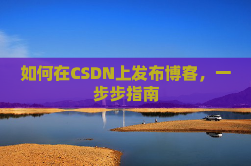 如何在CSDN上发布博客,一步步指南
